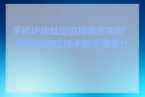 手机IP地址定位精准度如何_IP地址定位技术的原理是什么