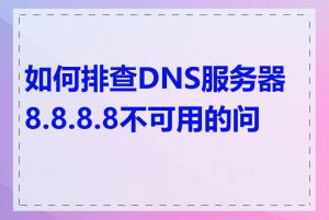 如何排查DNS服务器8.8.8.8不可用的问题