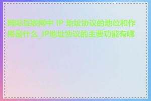 网际互联网中 IP 地址协议的地位和作用是什么_IP地址协议的主要功能有哪些