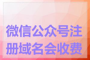 微信公众号注册域名会收费吗