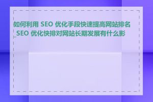 如何利用 SEO 优化手段快速提高网站排名_SEO 优化快排对网站长期发展有什么影响