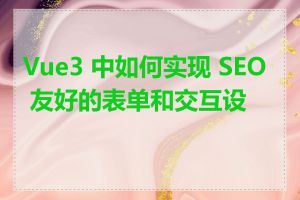 Vue3 中如何实现 SEO 友好的表单和交互设计