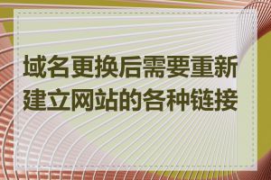 域名更换后需要重新建立网站的各种链接吗