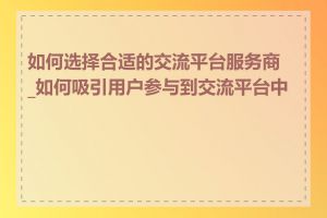 如何选择合适的交流平台服务商_如何吸引用户参与到交流平台中来