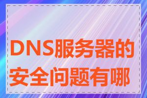 DNS服务器的安全问题有哪些