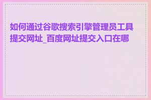 如何通过谷歌搜索引擎管理员工具提交网址_百度网址提交入口在哪里