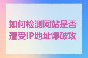 如何检测网站是否遭受IP地址爆破攻击