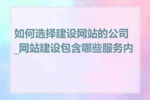 如何选择建设网站的公司_网站建设包含哪些服务内容