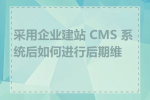 采用企业建站 CMS 系统后如何进行后期维护