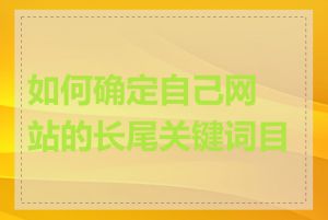 如何确定自己网站的长尾关键词目标