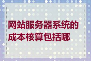 网站服务器系统的成本核算包括哪些