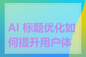 AI 标题优化如何提升用户体验