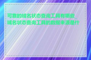 可靠的域名状态查询工具有哪些_域名状态查询工具的数据来源是什么