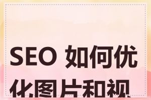 SEO 如何优化图片和视频