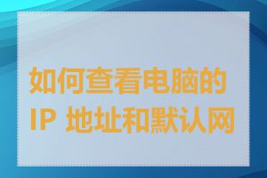 如何查看电脑的 IP 地址和默认网关