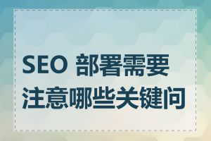 SEO 部署需要注意哪些关键问题