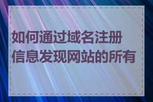 如何通过域名注册信息发现网站的所有者