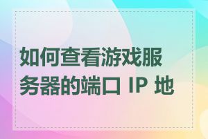 如何查看游戏服务器的端口 IP 地址