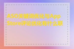 ASO关键词优化与App Store评论优化有什么联系