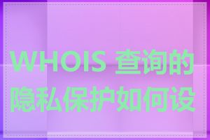 WHOIS 查询的隐私保护如何设置