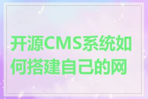 开源CMS系统如何搭建自己的网站