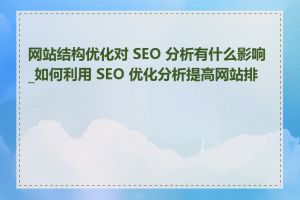 网站结构优化对 SEO 分析有什么影响_如何利用 SEO 优化分析提高网站排名