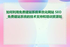 如何利用免费建站系统来优化网站 SEO_免费建站系统的技术支持和培训资源如何