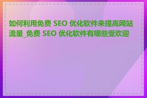 如何利用免费 SEO 优化软件来提高网站流量_免费 SEO 优化软件有哪些受欢迎的