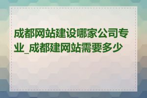 成都网站建设哪家公司专业_成都建网站需要多少钱