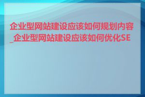 企业型网站建设应该如何规划内容_企业型网站建设应该如何优化SEO