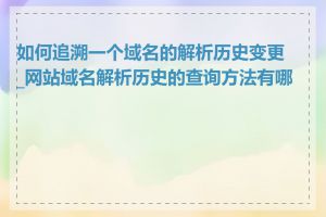 如何追溯一个域名的解析历史变更_网站域名解析历史的查询方法有哪些