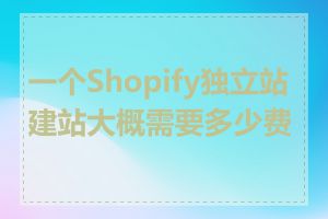 一个Shopify独立站建站大概需要多少费用