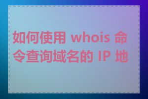 如何使用 whois 命令查询域名的 IP 地址