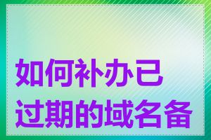 如何补办已过期的域名备案