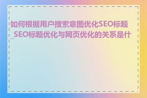 如何根据用户搜索意图优化SEO标题_SEO标题优化与网页优化的关系是什么