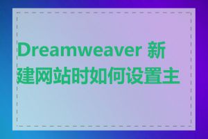 Dreamweaver 新建网站时如何设置主页