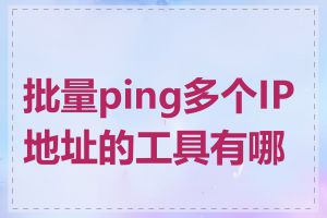 批量ping多个IP地址的工具有哪些