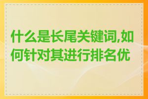 什么是长尾关键词,如何针对其进行排名优化