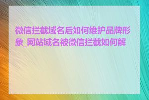 微信拦截域名后如何维护品牌形象_网站域名被微信拦截如何解决