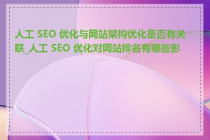 人工 SEO 优化与网站架构优化是否有关联_人工 SEO 优化对网站排名有哪些影响