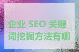 企业 SEO 关键词挖掘方法有哪些