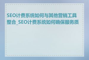 SEO计费系统如何与其他营销工具整合_SEO计费系统如何确保服务质量