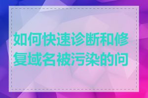 如何快速诊断和修复域名被污染的问题