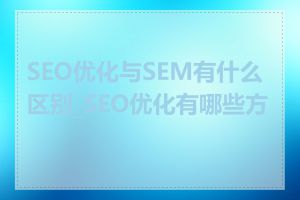 SEO优化与SEM有什么区别_SEO优化有哪些方法