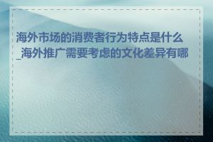 海外市场的消费者行为特点是什么_海外推广需要考虑的文化差异有哪些