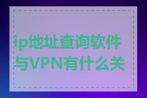 ip地址查询软件与VPN有什么关系