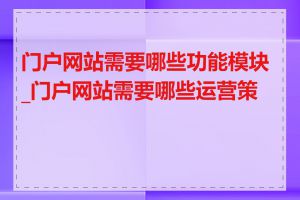 门户网站需要哪些功能模块_门户网站需要哪些运营策略