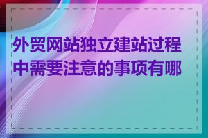 外贸网站独立建站过程中需要注意的事项有哪些