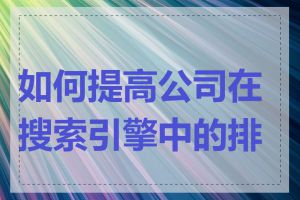 如何提高公司在搜索引擎中的排名