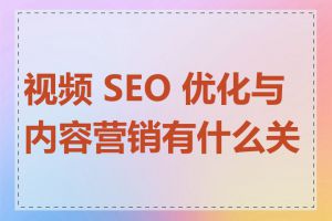 视频 SEO 优化与内容营销有什么关系